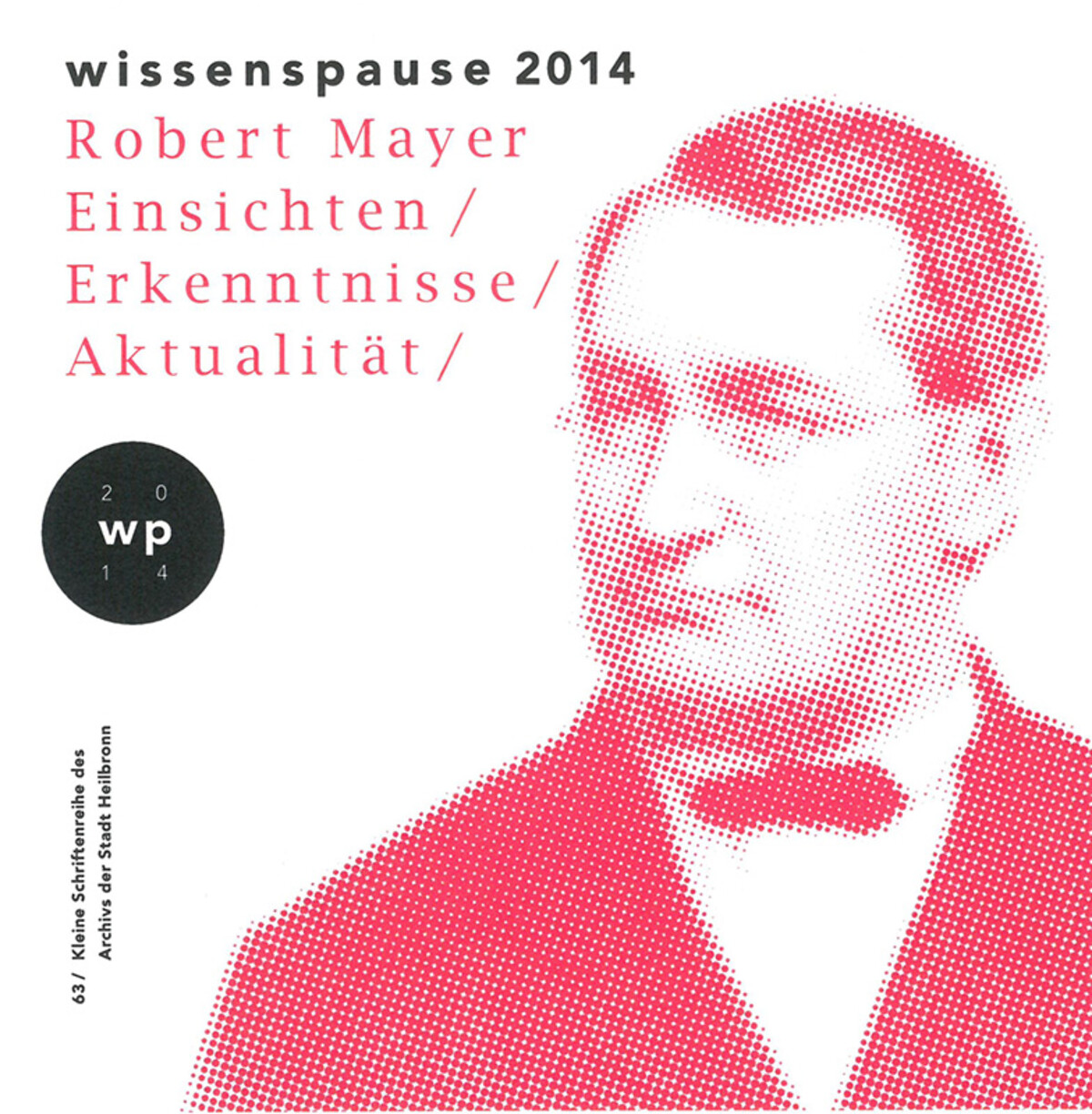 Wissenspause 2014. Robert Mayer – Einsichten, Erkenntnisse, Aktualität. Kleine Schriftenreihe des Archivs der Stadt Heilbronn 63 Wissenspause 2014. Robert Mayer – Einsichten, Erkenntnisse, Aktualität. Kleine Schriftenreihe des Archivs der Stadt Heilbronn 63